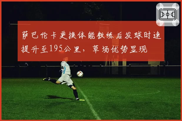 萨巴伦卡更换体能教练后发球时速提升至195公里，草场优势显现