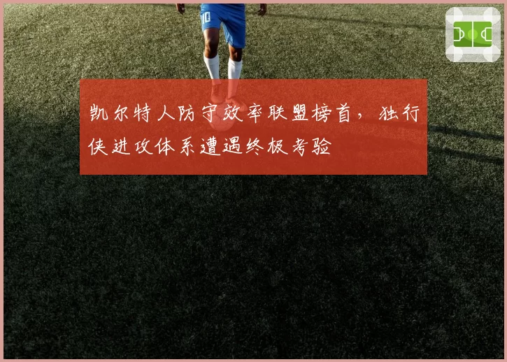 凯尔特人防守效率联盟榜首,独行侠进攻体系遭遇终极考验