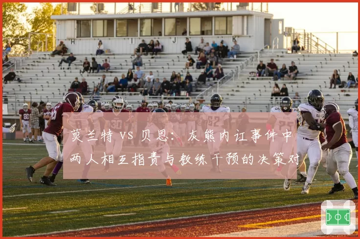 莫兰特 vs 贝恩:灰熊内讧事件中两人相互指责与教练干预的决策对比