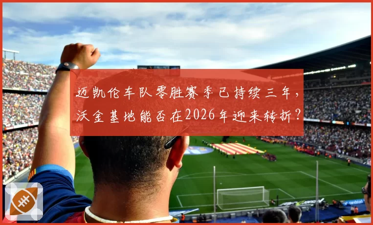 迈凯伦车队零胜赛季已持续三年，沃金基地能否在2026年迎来转折？