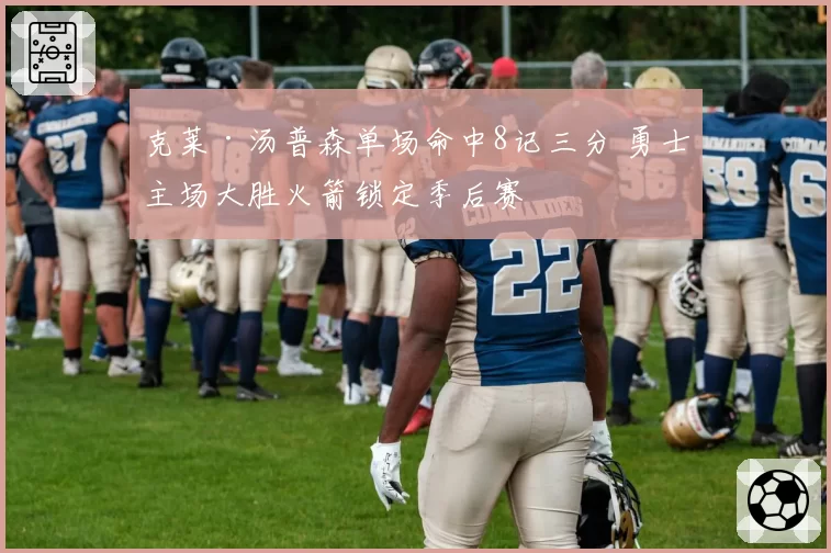 克莱·汤普森单场命中8记三分 勇士主场大胜火箭锁定季后赛