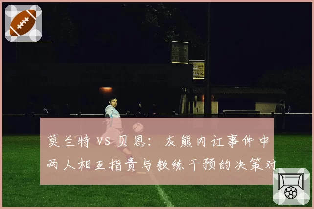 莫兰特 vs 贝恩:灰熊内讧事件中两人相互指责与教练干预的决策对比