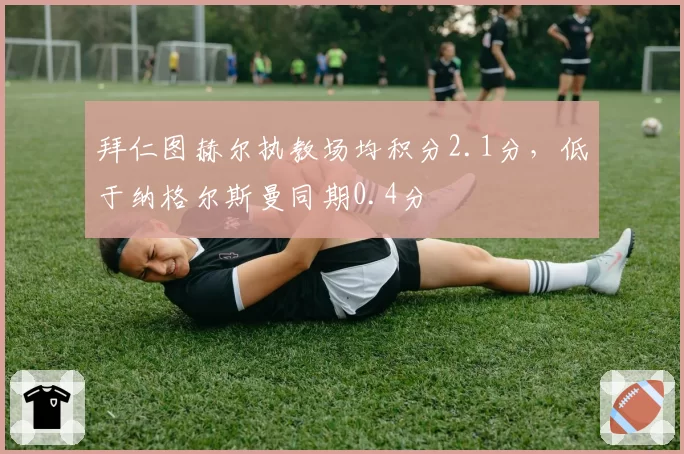 拜仁图赫尔执教场均积分2.1分，低于纳格尔斯曼同期0.4分