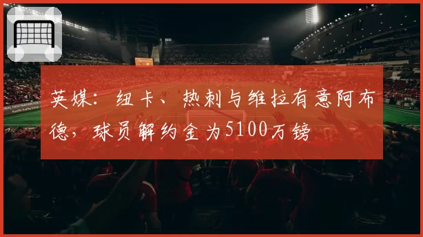 英媒:纽卡、热刺与维拉有意阿布德,球员解约金为5100万镑