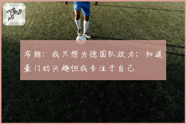 布朗：我只想为德国队效力；知道豪门的兴趣但我专注于自己